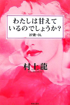 わたしは甘えているのでしょうか？27歳・ＯＬ [Sep 01， 2006] 村上 龍