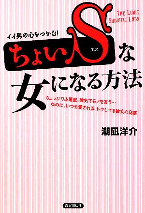 イイ男の心をつかむ!「ちょいS」な女になる方法 [Dec 06， 2008] 潮凪 洋介