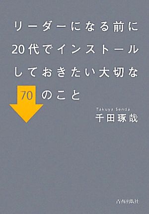 リーダーになる前に20代でインストールしておきたい大切な70のこと [Oct 25， 2011] 千田 琢哉