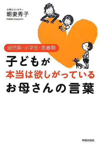 子どもが本当は欲しがっている お母さんの言葉 [Aug 09， 2012] 朝妻秀子