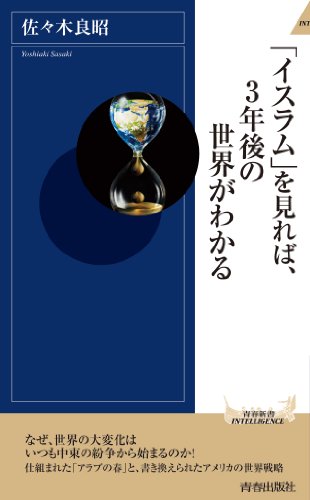 「イスラム」を見れば、3年後の世界がわかる (青春新書インテリジェンス) 佐々木 良昭