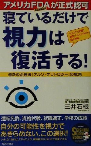 寝ているだけで視力は復活する: アメリカFDA食品医薬品局が正式認可 マスコミで話題航空パイロットなども続々実践 (SEISHUN SUPER BOOKS 152) [Apr 01， 2001] 三井 石根