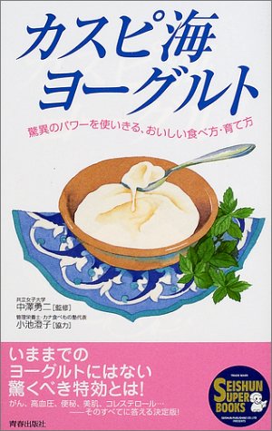 カスピ海ヨーグルト: 驚異のパワーを使いきる、おいしい食べ方・育て方 (SEISHUN SUPER BOOKS 173) [Aug 01， 2002]