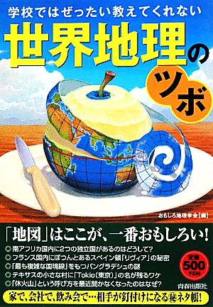 学校ではぜったい教えてくれない世界地理のツボ [Apr 22， 2010] おもしろ地理学会; おもしろ地理学会