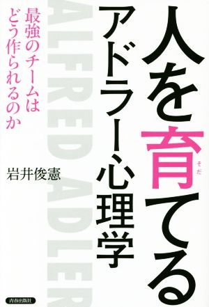 人を育てるアドラー心理学 最強のチームはどう作られるのか 岩井 俊憲