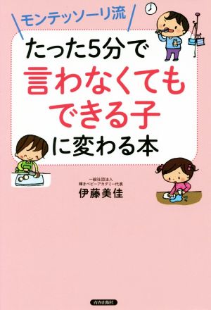 モンテッソーリ流 たった5分で「言わなくてもできる子」に変わる本 [Jan 25， 2018] 伊藤 美佳