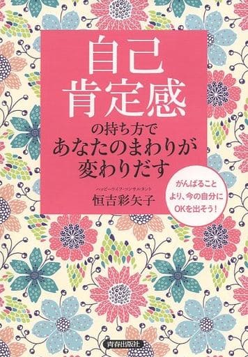 「自己肯定感」の持ち方であなたのまわりが変わりだす 恒吉 彩矢子