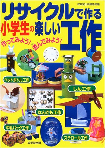 リサイクルで作る小学生の楽しい工作 [Jun 17， 2003] 成美堂出版編集部