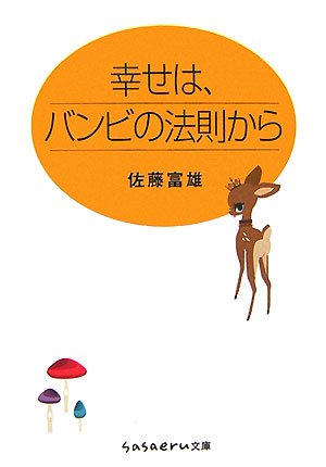 幸せは、バンビの法則から (sasaeru文庫 さ 1-1) [Nov 01， 2007] 佐藤 富雄