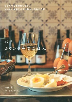 パリ、カウンターでごはん: ひとりでも予約なしでも、おいしい食事とパリの魅力に出会える店 伊藤 文