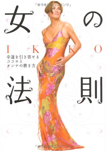 IKKO 女の法則 ― 幸運を引き寄せるココロとオンナの磨き方 [Jun 16， 2007] IKKO