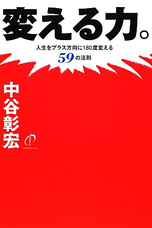 変える力。 (人生をプラス方向に180度変える59の法則) [Nov 06， 2012] 中谷 彰宏