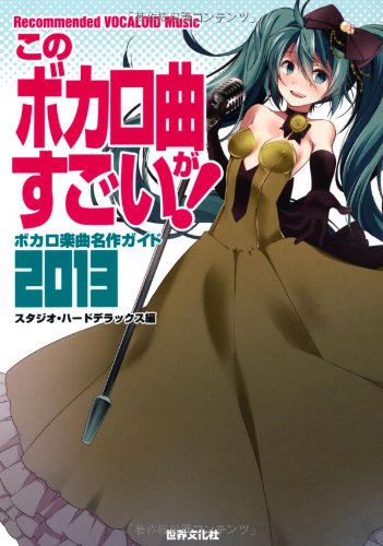 このボカロ曲がすごい! ボカロ楽曲名作ガイド2013 [May 25， 2013] スタジオ・ハードデラックス