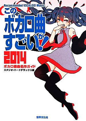 このボカロ曲がすごい! 2014 ボカロ楽曲名作ガイド [Apr 16， 2014] スタジオ・ハードデラックス