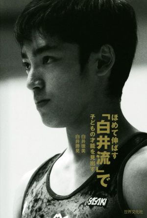 ほめて伸ばす「白井流」で子どもの才能を見出す 白井 徳美; 白井 勝晃