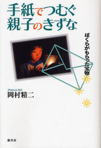 手紙でつむぐ親子のきずな:ぼくらがもらった宝物 [Jul 01， 2008] 岡村 精二