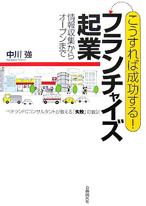 こうすれば成功する!フランチャイズ起業-情報収集からオープンまで・ベテランFCコンサルタントが教える「失敗」の教訓 [単行本] 中川 強