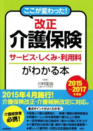 ここが変わった! 改正介護保険サービス・しくみ・利用料がわかる本 (2015~2017年度版) [Mar 27， 2015] 川村匡由