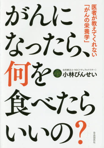 がんになったら、何を食べたらいいの──医者が教えてくれない「がんの栄養学」 小林 びんせい