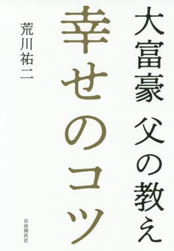 幸せのコツ──大富豪 父の教え [単行本] 荒川 祐二