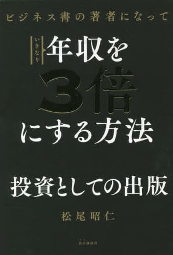 ビジネス書の著者になっていきなり年収を3倍にする方法――あなたの人生を変える！投資としての出版 [単行本] 松尾 昭仁