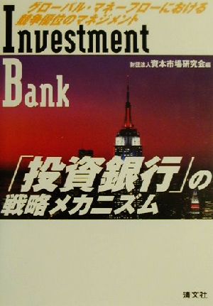 「投資銀行」の戦略メカニズム: グロ-バル・マネ-フロ-における競争優位のマネジメント [May 01， 2001] 資本市場研究会