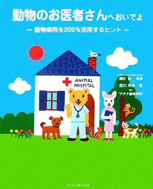 動物のお医者さんへおいでよ: 動物病院を200%活用するヒント [Sep 01， 2006] 西川 芳彦