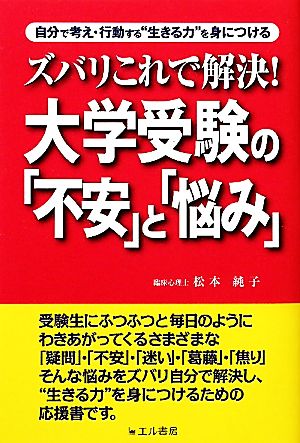 ズバリこれで解決!大学受験の「不安」と「悩み」: 自分で考え・行動する“生きる力”を身につける [Feb 01， 2011] 松本 純子