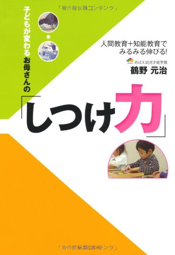 子どもが変わるお母さんの「しつけ力」: 人間教育+知能教育でみるみる伸びる! 鶴野 元治