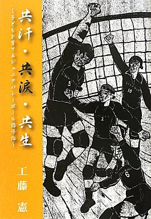 共汗・共涙・共生: 子どもを育てるジュニアバレーボール指導論 [Jul 01， 2011] 工藤 憲