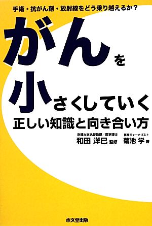 がんを小さくしていく正しい知識と向き合い方: 手術・抗がん剤・放射線をどう乗り越えるか [Oct 01， 2013] 菊池 学