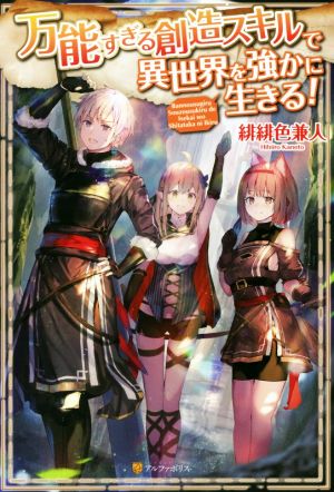 万能すぎる創造スキルで異世界を強かに生きる! [Apr 21， 2018] 緋緋色 兼人