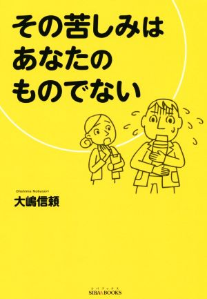 その苦しみはあなたのものでない (SIBAA BOOKS) [単行本（ソフトカバー）] [Apr 27， 2018] 大嶋 信頼