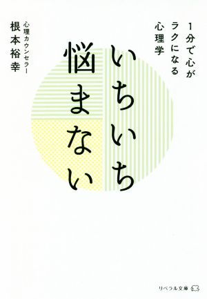 いちいち悩まない 1分で心がラクになる心理学(リベラル文庫) [文庫] [Sep 23， 2020] 根本 裕幸; リベラル社