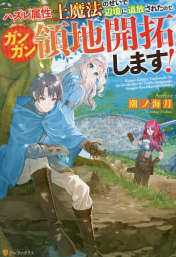 ハズレ属性土魔法のせいで辺境に追放されたので、ガンガン領地開拓します! [Apr 21， 2021] 潮ノ海月