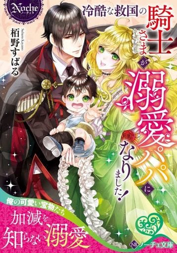 冷酷な救国の騎士さまが溺愛パパになりました! (ノーチェ文庫) 栢野すばる