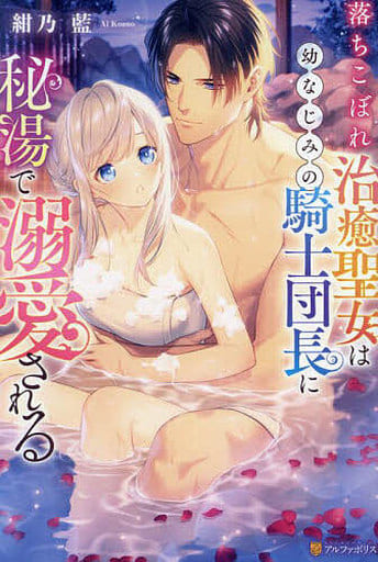 落ちこぼれ治癒聖女は幼なじみの騎士団長に秘湯で溺愛される (ノーチェブックス) [Oct 18， 2023] 紺乃藍