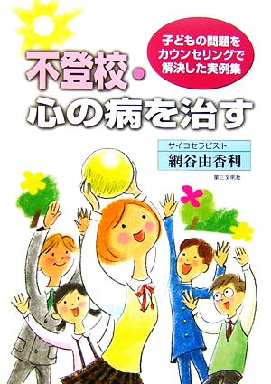 不登校・心の病を治す: 子どもの問題をカウンセリングで解決した実例集 [Oct 01， 2006] 網谷 由香利