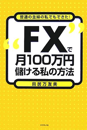FXで月100万円儲ける私の方法 [Aug 03， 2007] 鳥居 万友美