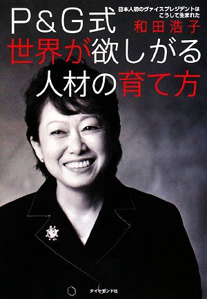 Ｐ＆Ｇ式 世界が欲しがる人材の育て方 日本人初のヴァイスプレジデントはこうして生まれた [Aug 22， 2008] 和田浩子