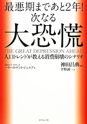 最悪期まであと2年! 次なる大恐慌―人口トレンドが教える消費崩壊のシナリオ [Jan 29， 2010] ハリー・S・デント・ジュニア 神田 昌典 [監訳] 神田 昌典 [監訳]; 平野 誠一