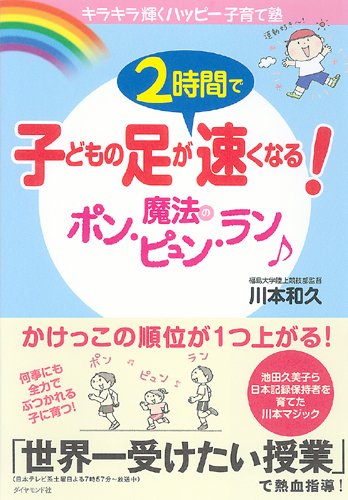 【キラキラ輝くハッピー子育て塾】 子どもの足が2時間で速くなる! 魔法のポン・ピュン・ラン♪ [Sep 04， 2009] 川本 和久
