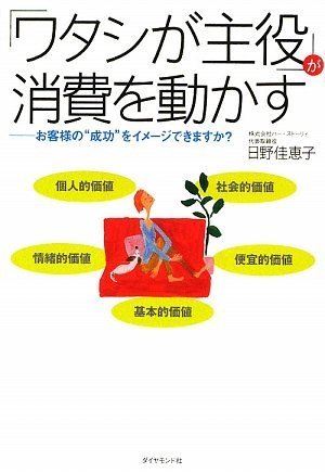 「ワタシが主役」が消費を動かす―お客様の“成功”をイメージできますか [Aug 28， 2009] 日野 佳恵子; さとう みどり