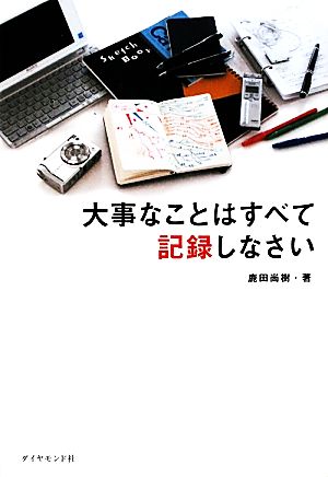 大事なことはすべて記録しなさい [Nov 13， 2009] 鹿田 尚樹