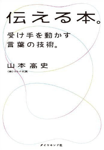 伝える本。―受け手を動かす言葉の技術。 [Feb 19， 2010] 山本 高史