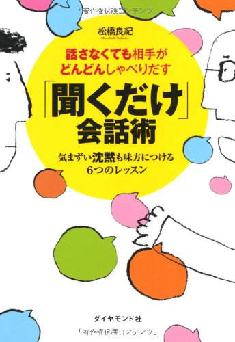 話さなくても相手がどんどんしゃべりだす 「聞くだけ」会話術 ――気まずい沈黙も味方につける６つのレッスン 松橋 良紀