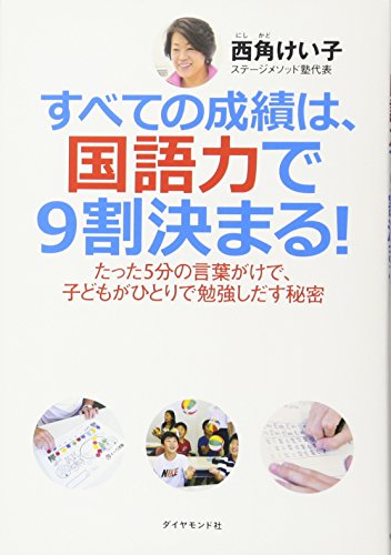 すべての成績は、国語力で９割決まる！―たった５分の言葉がけで、子どもがひとりで勉強しだす秘密― [Sep 16， 2011] 西角けい子