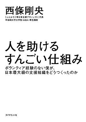 人を助けるすんごい仕組み――ボランティア経験のない僕が、日本最大級の支援組織をどうつくったのか [Feb 17， 2012] 西條 剛央