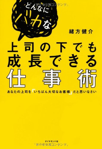 どんなにバカな上司の下でも成長できる仕事術 [Sep 14， 2012] 緒方 健介