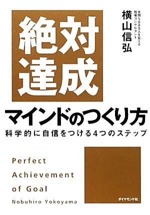 絶対達成マインドのつくり方――科学的に自信をつける4つのステップ [Nov 02， 2012] 横山 信弘